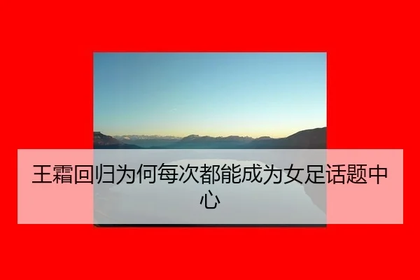 王霜回归为何每次都能成为女足话题中心